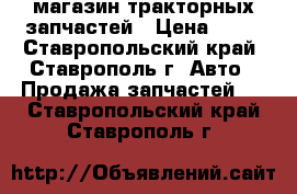 магазин тракторных запчастей › Цена ­ 10 - Ставропольский край, Ставрополь г. Авто » Продажа запчастей   . Ставропольский край,Ставрополь г.